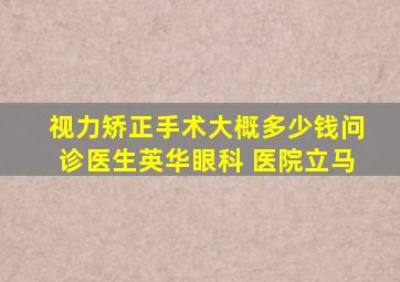 视力矫正手术大概多少钱问诊医生英华眼科 医院立马